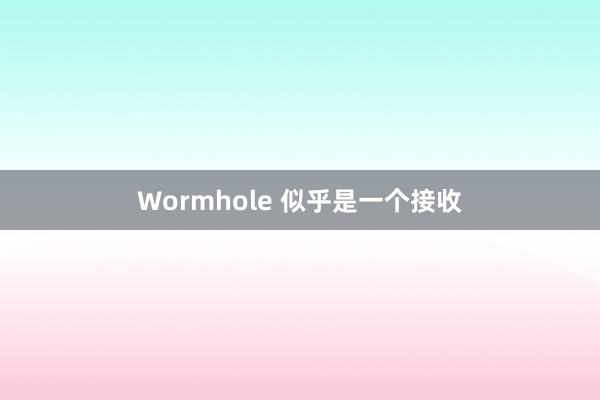 Wormhole 似乎是一个接收